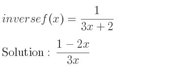 The inverse of f(x)= 1/(3x+2) is (1-2x)/(3x)